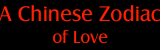 A Chinese Zodiac of Love